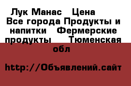 Лук Манас › Цена ­ 8 - Все города Продукты и напитки » Фермерские продукты   . Тюменская обл.